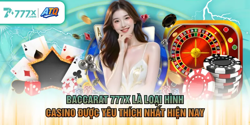 Baccarat 777X là loại hình casino được yêu thích nhất hiện nay