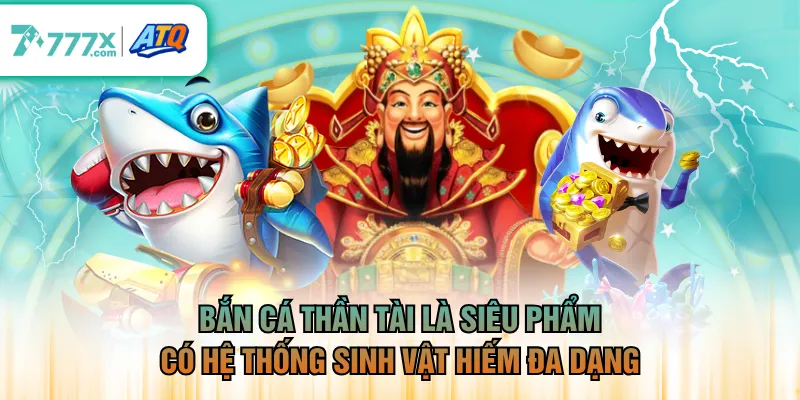 Bắn Cá Thần Tài là siêu phẩm có hệ thống sinh vật hiếm đa dạng