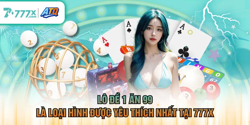 Lô đề 1 ăn 99 là loại hình được yêu thích nhất tại 777X
