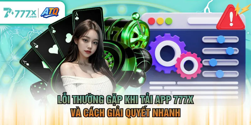 Lỗi thường gặp khi tải app 777X và cách giải quyết nhanh