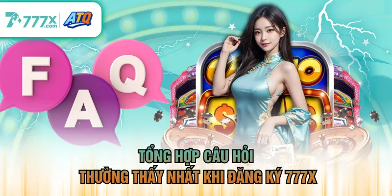 Tổng hợp câu hỏi thường thấy nhất khi đăng ký 777X
