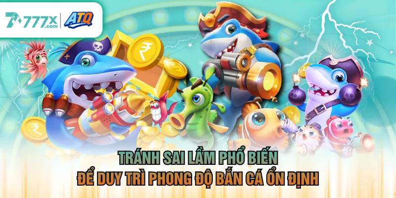 Tránh sai lầm phổ biến để duy trì phong độ bắn cá ổn định