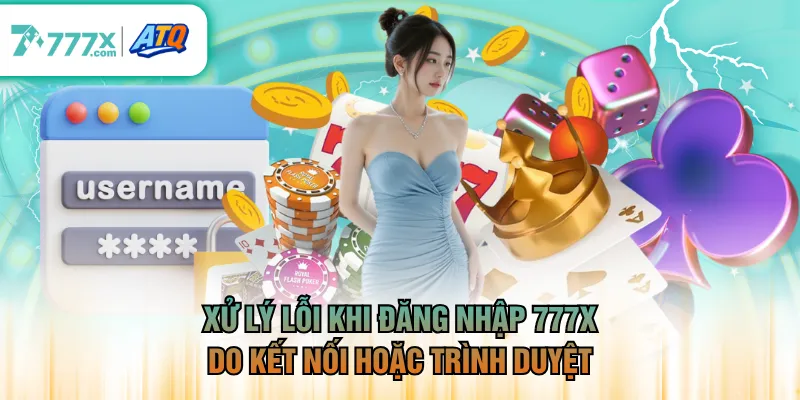 Xử lý lỗi khi đăng nhập 777X do kết nối hoặc trình duyệt
